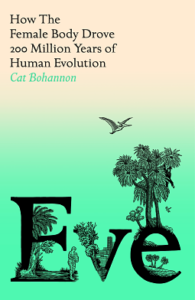 Cover of Eve: How the Female Body Drove 200 Million Years of Human Evolution, by Cat Bohannon