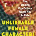 Cover of Unlikeable Female Characters: The Women Pop Culture Wants You To Hate, by Anna Bogutskaya