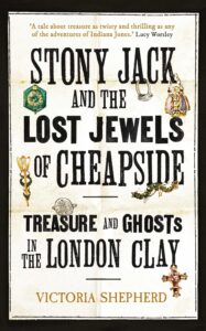 Cover of Stony Jack and the Lost Jewels of Cheapside: Treasures and Ghosts in the London Clay, by Victoria Shepherd