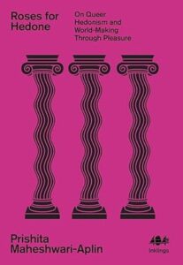 Cover of Roses for Hedone: On Queer Hedonism and World-Making Through Pleasure, by Prishita Maheshwari-Aplin