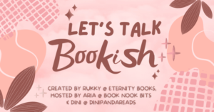 Graphic for Let's Talk Bookish, created by Rukky @ Eternity Books, Hosted by Aria @ Book Nook Bits and Dini @ Dinipandareads