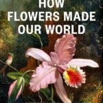 Cover of How Flowers Made Our World by David George Haskell