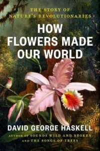 Cover of How Flowers Made Our World by David George Haskell