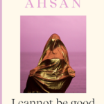 Cover of I Cannot Be Good Unless You Say It by Sanah Ahsan